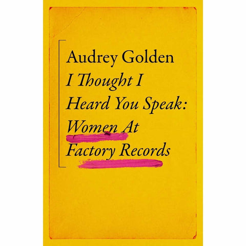 I Thought I Heard You Speak: Women At Factory Records by Audrey Golden