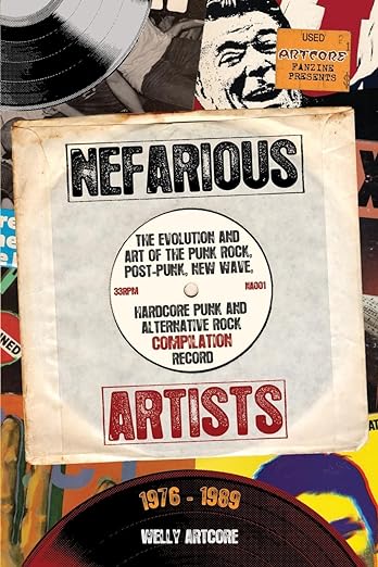 Nefarious Artists: The Evolution and Art of the Punk Rock, Post-Punk, New Wave, Hardcore Punk and Alternative Rock Compilation Record 1976 - 1989 by Welly Artcore