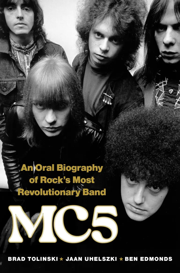 Ben Edmonds, Brad Tolinski, and Jaan Uhelszki -MC5: An Oral Biography of Rock’s Most Revolutionary Band