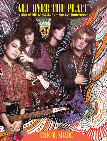 Eric M. Shade - All Over the Place: The Rise of the Bangles from the L.A. Underground