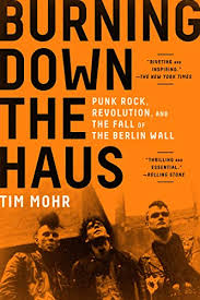 Burning Down the Haus: Punk Rock, Revolution, and the Fall of the Berlin Wall by Tim Mohr