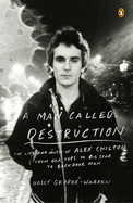 A Man Called Desttruction - The Life And Music Or Alex Chilton From Box Top To Big Star To Backdoor Man by Holly George-Warren