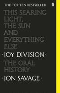 This Searing Light, The Sun and Everything Else - Joy Division: The Oral History by Jon Savage