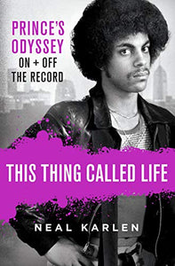 Prince - This Thing Called LIfe: Prince's Odyssey, On & Off The Record by Neal Karlen