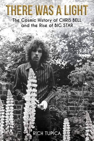 There Was A Light: The Cosmic History Of Chris Bell by Rich Tupica