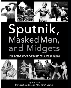 Sputnik, Masked Men, & Midgets: The Early Years of Memphis Wresling by Ron Hall