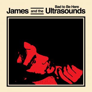 James And Ultrasounds - Bad To Be Here
