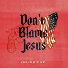 Mark Edgar Stuart- Don't Blame Jesus
