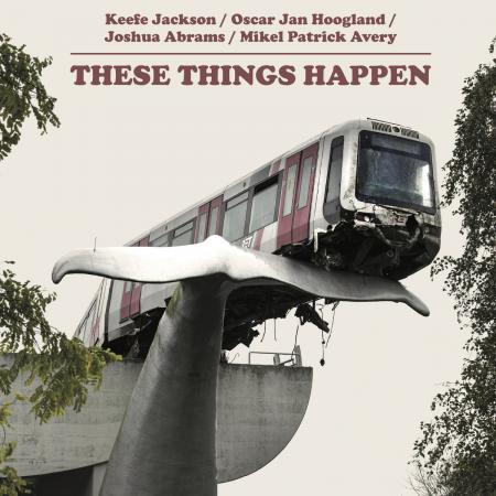 Keefe Jackson / Oscar Jan Hoogland / Joshua Abrams / Mikel Patrick Averu - These Things Happen